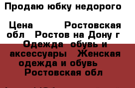  Продаю юбку недорого › Цена ­ 500 - Ростовская обл., Ростов-на-Дону г. Одежда, обувь и аксессуары » Женская одежда и обувь   . Ростовская обл.